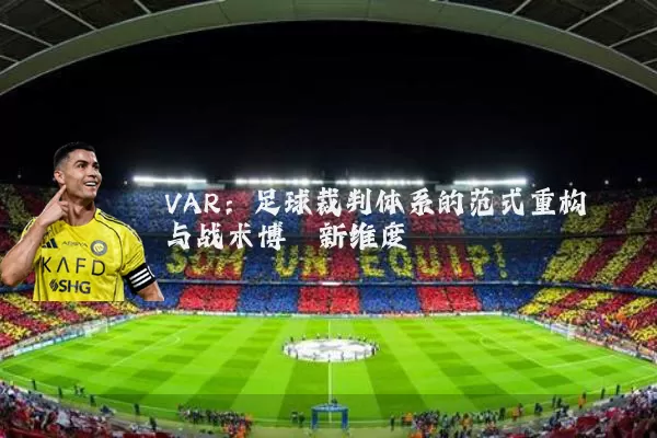 VAR:足球裁判体系的范式重构与战术博弈新维度