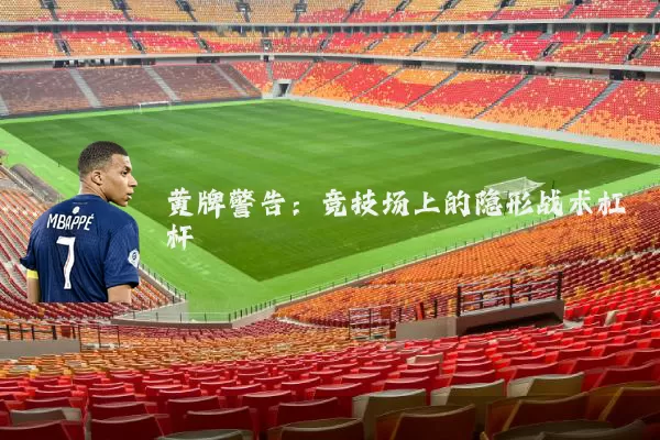 黄牌警告:竞技场上的隐形战术杠杆