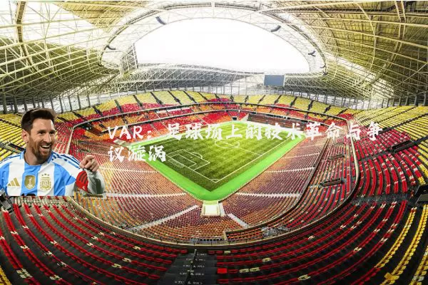 VAR：足球场上的技术革命与争议漩涡