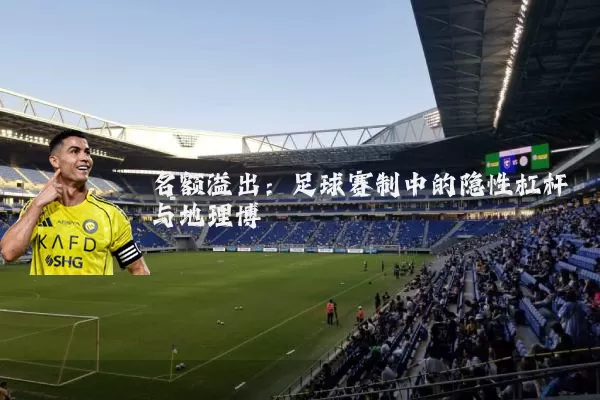 名额溢出：足球赛制中的隐性杠杆与地理博弈