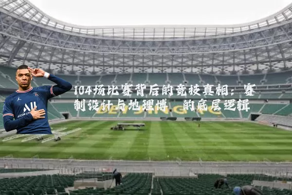 104场比赛背后的竞技真相：赛制设计与地理博弈的底层逻辑