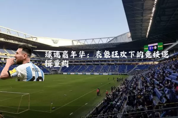 球迷嘉年华:表象狂欢下的竞技逻辑重构
