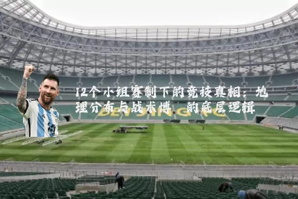12个小组赛制下的竞技真相：地理分布与战术博弈的底层逻辑