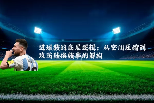 进球数的底层逻辑：从空间压缩到攻防转换效率的解构