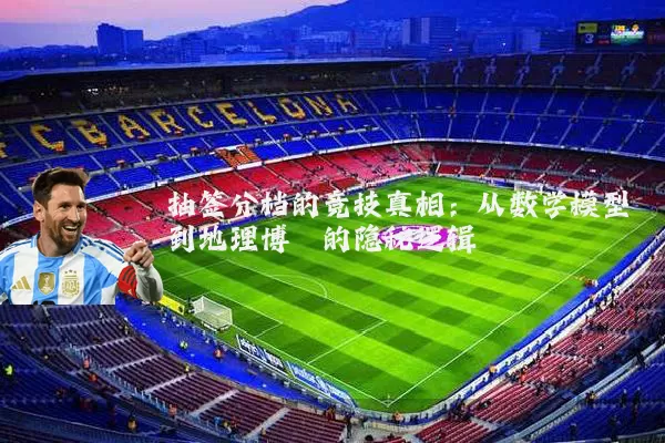 抽签分档的竞技真相：从数学模型到地理博弈的隐秘逻辑