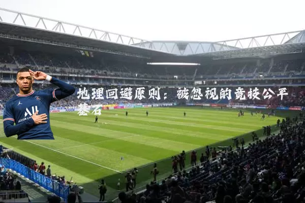 地理回避原则:被忽视的竞技公平基石