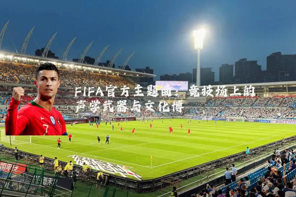 FIFA官方主题曲:竞技场上的声学武器与文化博弈