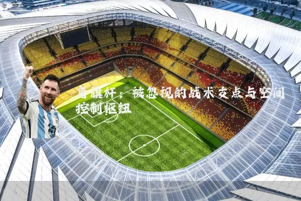 角旗杆:被忽视的战术支点与空间控制枢纽